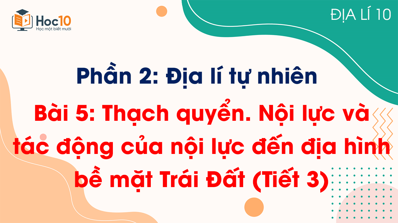 Phần 2 - Bài 5 Thạch quyển Nội lực và tác động của nội lực đến địa hình bề mặt Trái Đất (Tiết 3)